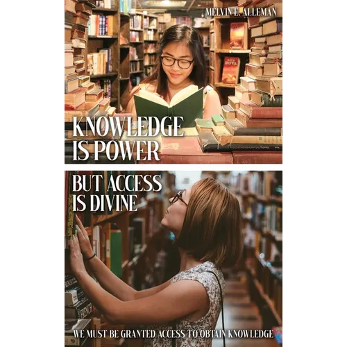Knowledge Is Power but Access Is Divine: We Must Be Granted Access to Obtain Knowledge - Hardcover