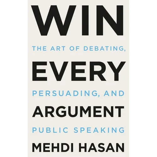 Win Every Argument: The Art of Debating, Persuading, and Public Speaking - Hardcover