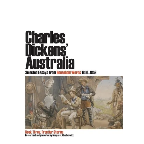 Charles Dickens' Australia. Selected Essays from Household Words 1850-1859. Book Three: Frontier Stories - Paperback