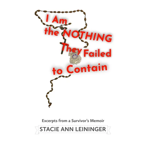 I Am the Nothing They Failed to Contain: Excerpts from a Survivor's Memoir - Paperback
