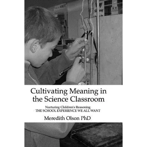 Cultivating Meaning in the Science Classroom: Nurturing Children's Reasoning THE SCHOOL EXPERIENCE WE ALL WANT - Paperback