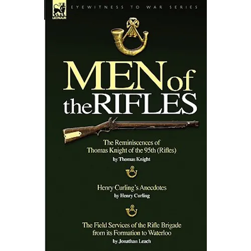 Men of the Rifles: The Reminiscences of Thomas Knight of the 95th (Rifles) by Thomas Knight; Henry Curling's Anecdotes by Henry Curling & - Hardcover