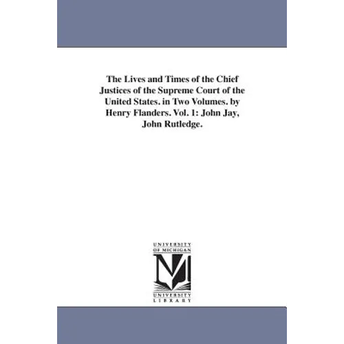 The Lives and Times of the Chief Justices of the Supreme Court of the United States. in Two Volumes. by Henry Flanders. Vol. 1: John Jay, John Rutledg - Paperback