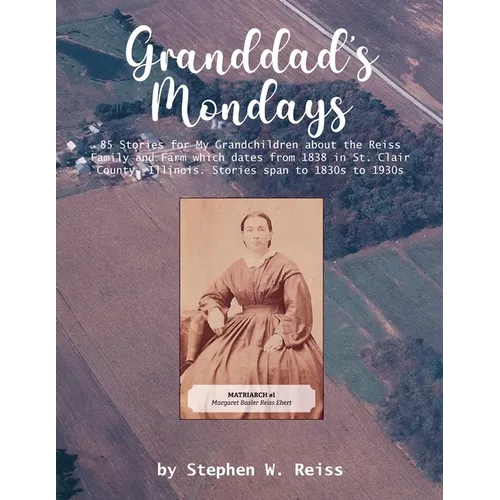 Granddad's Mondays: 85 Stories for My Grandchildren about the Reiss Family and Farm which dates from 1838 in St. Clair County, Illinois. Stories span - Paperback