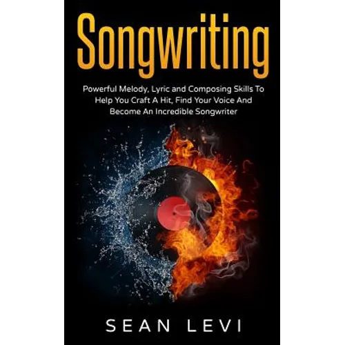 Songwriting: Powerful Melody, Lyric & Composing Skills to Help You Craft a Hit - Paperback