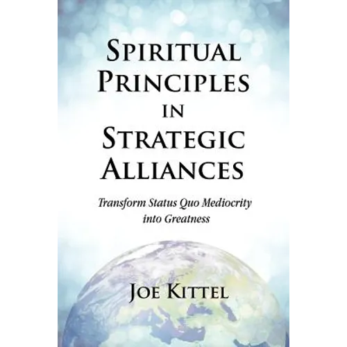 Spiritual Principles in Strategic Alliances: Transform Status Quo Mediocrity into Greatness - Paperback