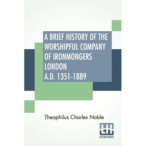 A Brief History Of The Worshipful Company Of Ironmongers London A.D. 1351-1889: With An Appendix Containing Some Account Of The Blacksmiths' Company - Paperback