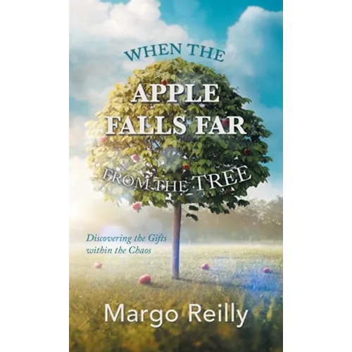 When the Apple Falls Far from the Tree: Discovering the Gifts Within the Chaos - Hardcover