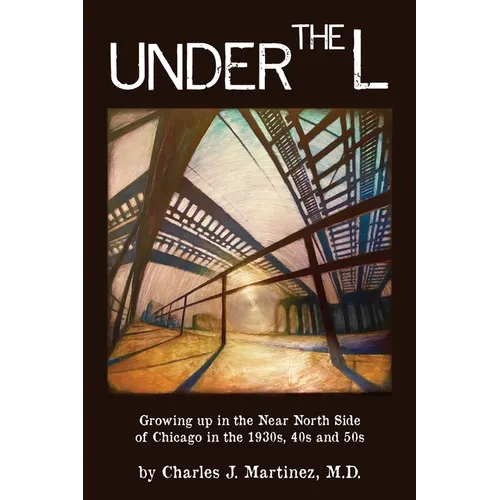 Under the L: A Chronicle of Growing up in the Near North Side of Chicago in the 1930s, 1940s and 1950s - Paperback