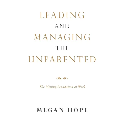 Leading and Managing the Unparented: The Missing Foundation at Work - Hardcover