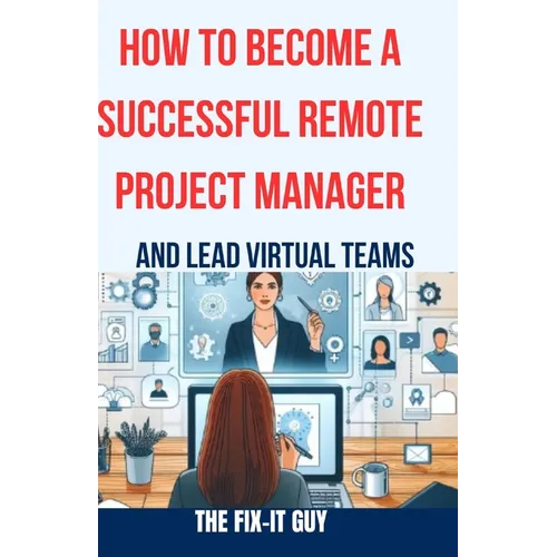How to Become a Successful Remote Project Manager and Lead Virtual Teams: The Ultimate Guide to Managing Projects, Collaborating with Distributed Team - Paperback