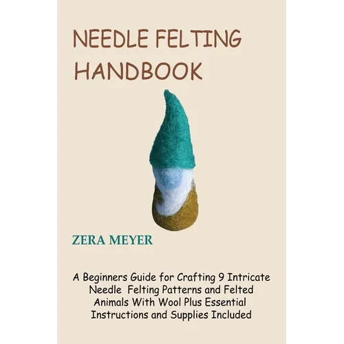 Needle Felting Handbook: A Beginners Guide for Crafting 9 Intricate Needle Felting Patterns and Felted Animals With Wool Plus Essential Instructions a - Paperback