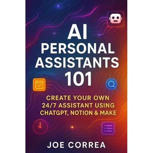 AI Personal Assistants 101: Create Your Own 24/7 Assistant Using ChatGPT, Notion & Make - Paperback