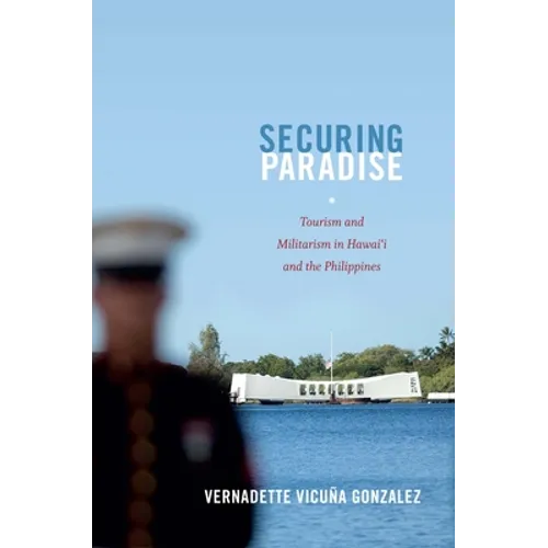 Securing Paradise: Tourism and Militarism in Hawai'i and the Philippines - Paperback