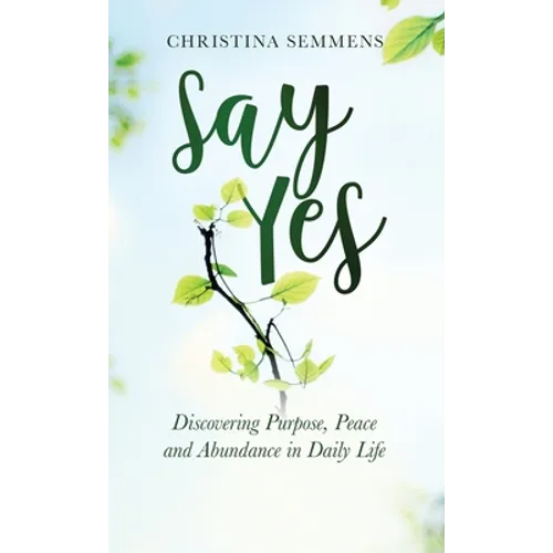 Say Yes: Discovering Purpose, Peace and Abundance in Daily Life - Hardcover