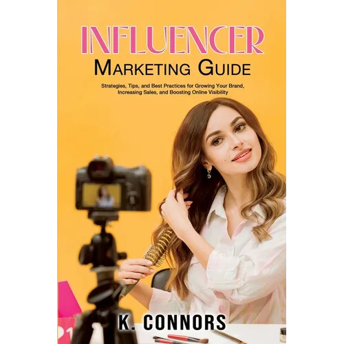 Influencer Marketing Guide: Strategies, Tips, and Best Practices for Growing Your Brand, Increasing Sales, and Boosting Online Visibility - Paperback