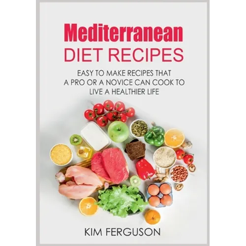 Mediterranean Diet Recipes: Easy to Make Recipes That a Pro or a Novice Can Cook To Live a Healthier Life - Paperback