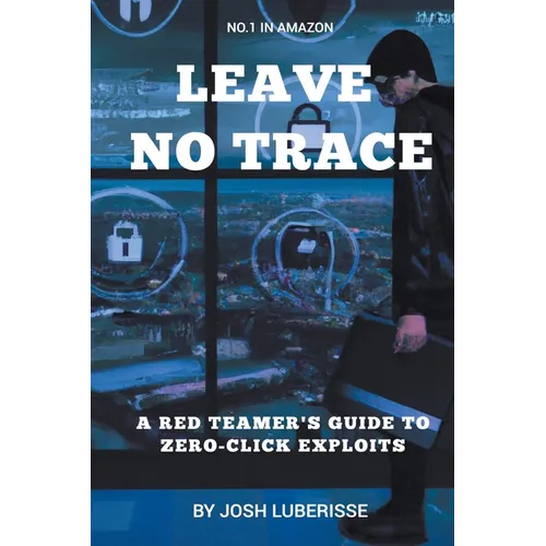 Leave No Trace: A Red Teamer's Guide to Zero-Click Exploits - Paperback