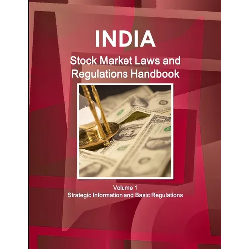 India Stock Market Laws and Regulations Handbook Volume 1 Strategic Information and Basic Regulations - Paperback