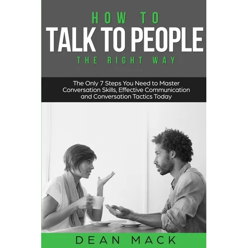 How to Talk to People: The Right Way - The Only 7 Steps You Need to Master Conversation Skills, Effective Communication and Conversation Tactics Today