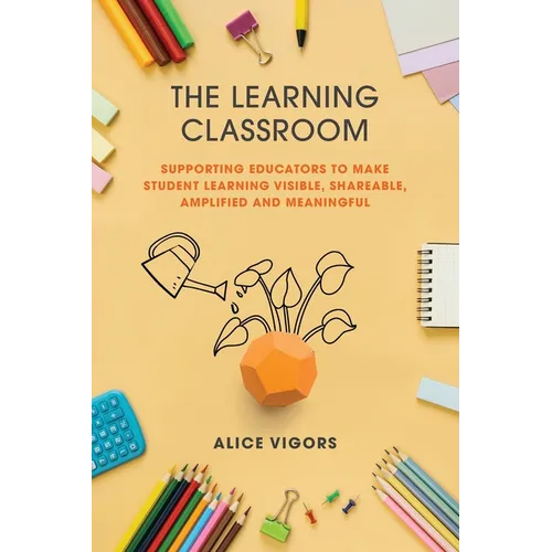 The Learning Classroom: Supporting educators to make student learning visible, shareable, amplified and meaningful - Paperback