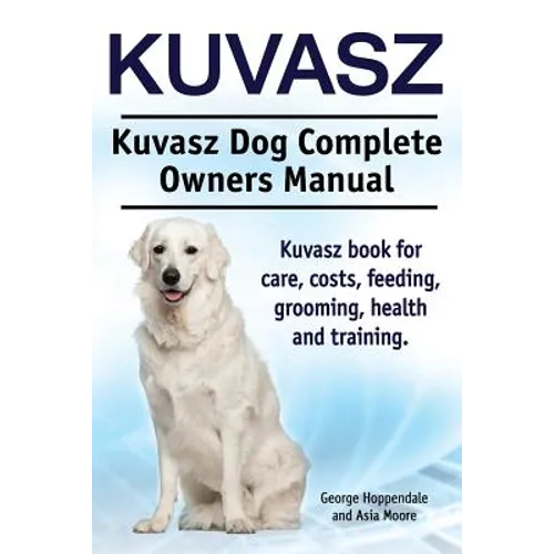Kuvasz. Kuvasz Dog Complete Owners Manual. Kuvasz book for care, costs, feeding, grooming, health and training. - Paperback
