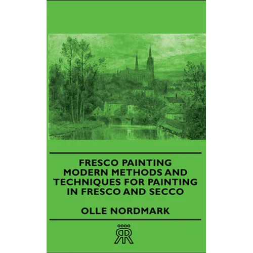 Fresco Painting - Modern Methods and Techniques for Painting in Fresco and Secco