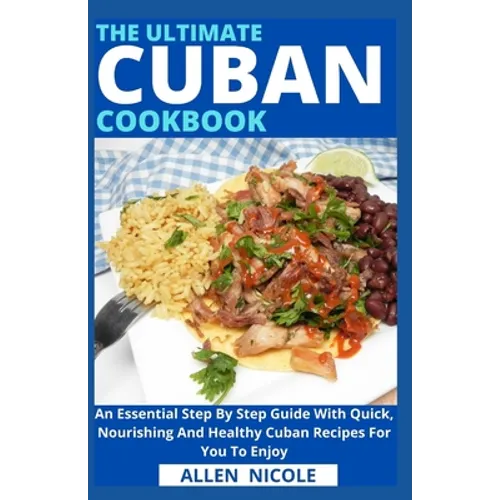 The Ultimate Cuban Cookbook: An Essential Step By Step Guide With Quick, Nourishing And Healthy Cuban Recipes For You To Enjoy - Paperback