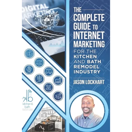 The Complete Guide to Internet Marketing for the Kitchen and Bath Industry - Paperback