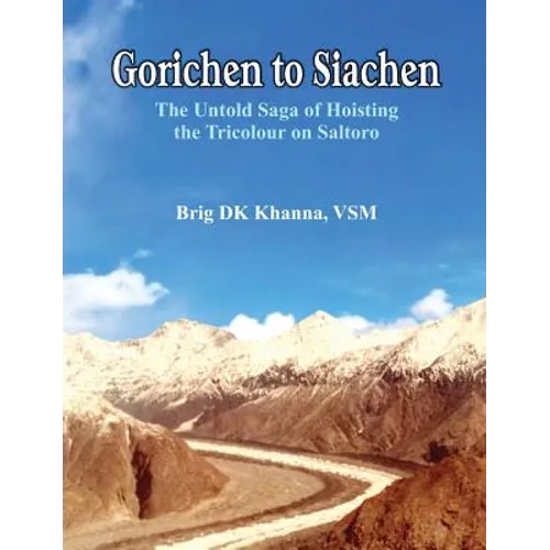Gorichen to Siachen: The Untold Saga of Hoisting the Tricolour on Saltoro - Hardcover