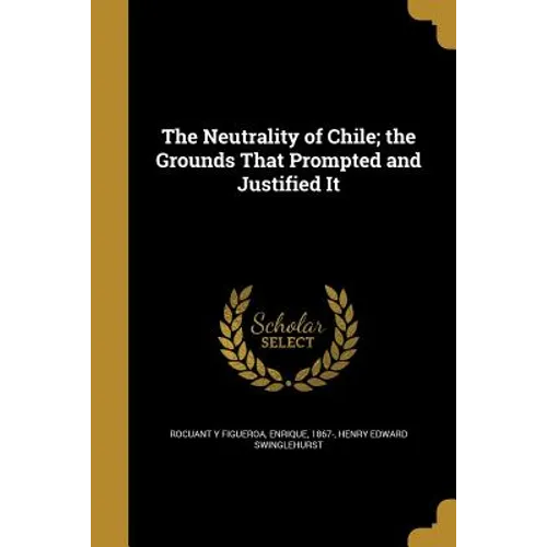 The Neutrality of Chile; the Grounds That Prompted and Justified It - Paperback