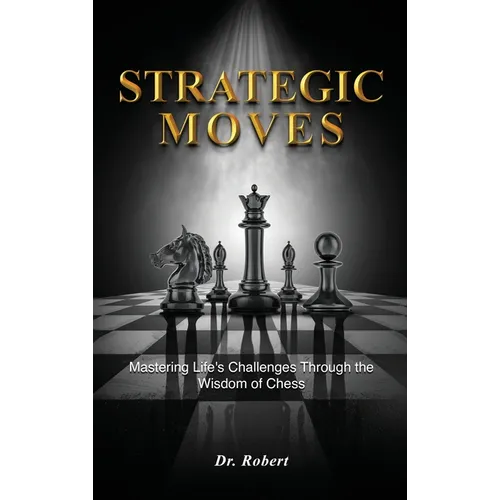 Strategic Moves: Mastering Life's Challenges Through the Wisdom of Chess - Hardcover