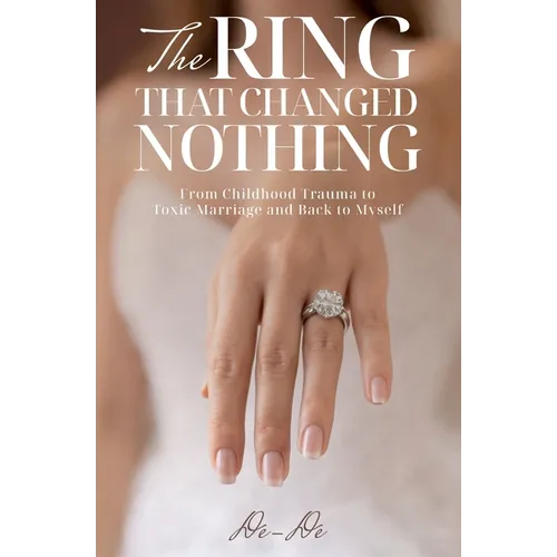 The Ring That Changed Nothing: From Childhood Trauma to Toxic Marriage and Back to Myself - Paperback