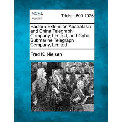 Eastern Extension Australasia and China Telegraph Company, Limited, and Cuba Submarine Telegraph Company, Limited - Paperback