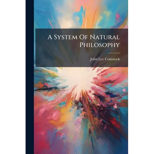 A System Of Natural Philosophy: In Which Are Explained The Principles Of Mechanics, Hydrostatics, Hydraulics ... To Which Are Added Questions For The - Paperback