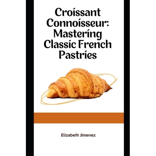 Croissant Connoisseur: Mastering Classic French Pastries - Paperback