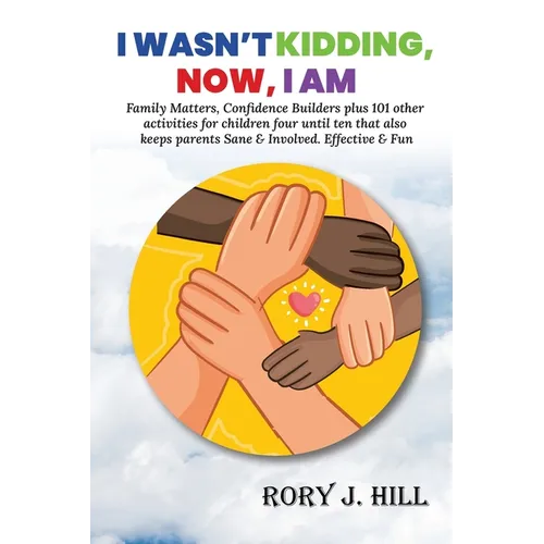 I Wasn't Kidding, Now, I AM: Family Matters, Confidence Builders Plus 101 Other Activities for Children Ages FOUR to TEN That Also Keep Parents Sane & - Paperback