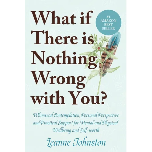 What If There Is Nothing Wrong with You?: Whimsical Contemplation, Personal Perspective, and Practical Support for Mental and Physical Wellbeing and S - Paperback