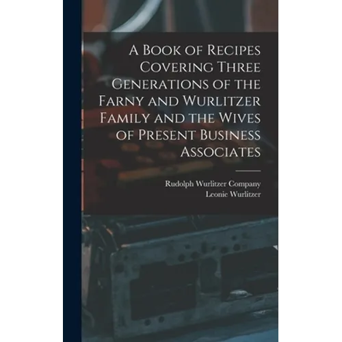 A Book of Recipes Covering Three Generations of the Farny and Wurlitzer Family and the Wives of Present Business Associates - Hardcover