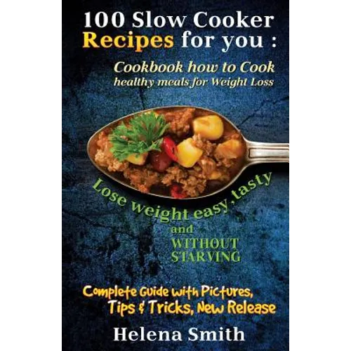 100 Slow Cooker Recipes for you: Cookbook how to Cook healthy meals for Weight Loss: Complete Guide with Pictures, Tips and Tricks, New Release (Lose - Paperback
