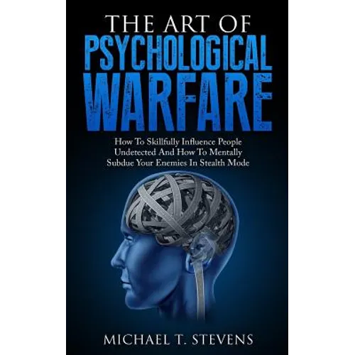 The Art Of Psychological Warfare: How To Skillfully Influence People Undetected And How To Mentally Subdue Your Enemies In Stealth Mode - Paperback