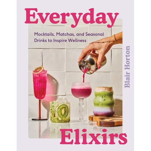 Everyday Elixirs: Mocktails, Matchas, and Seasonal Drinks to Inspire Wellness
