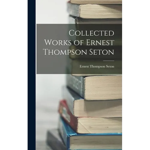 Collected Works of Ernest Thompson Seton - Hardcover