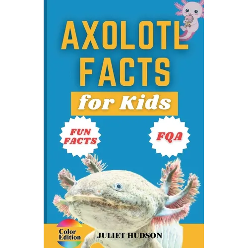 Axolotl Facts for Kids: Unveiling the Wonder, Smiling Faces with Superpowers and the Secrets of Regeneration - A Fun Guide for Kids - Paperback