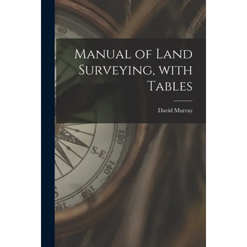 Manual of Land Surveying, With Tables
