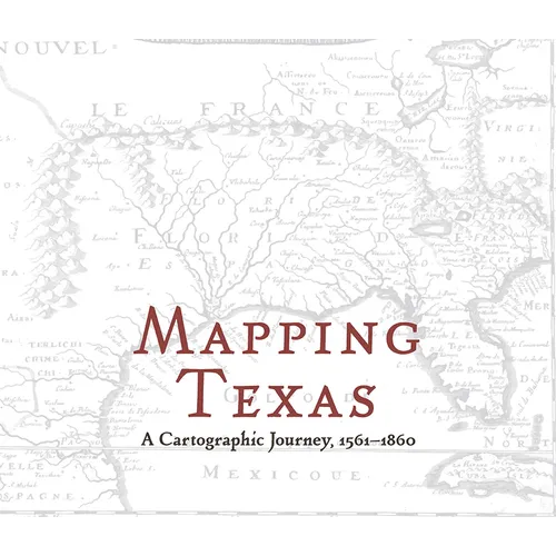 Mapping Texas: A Cartographic Journey, 1561-1860 - Hardcover