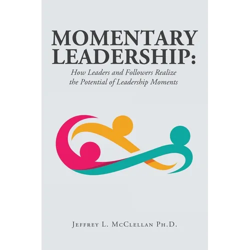 Momentary Leadership: How Leaders and Followers Realize the Potential of Leadership Moments - Paperback