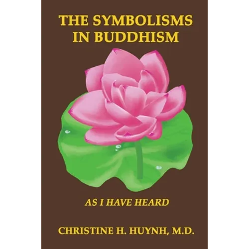 The Symbolisms in Buddhism: A Clear, Engaging, And In-depth Writing On The Buddha's Philosophies With Many Life Examples. Learn How To Put His Teachin - Paperback