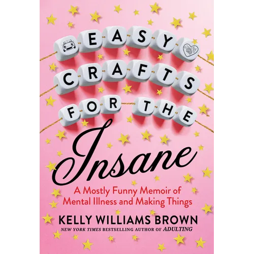 Easy Crafts for the Insane: A Mostly Funny Memoir of Mental Illness and Making Things - Paperback