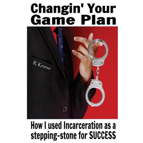 Changin' Your Game Plan: How I used incarceration as a stepping stone for SUCCESS - Paperback